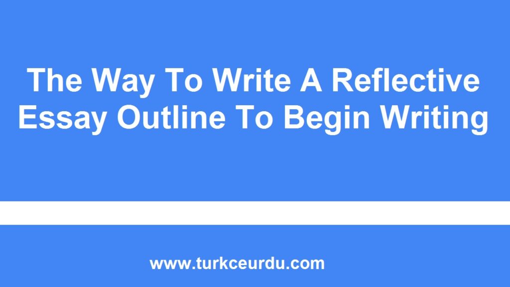 The Way To Write A Reflective Essay Outline To Begin Writing